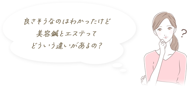 良さそうなのはわかったけど美容鍼とエステってどういう違いがあるの？